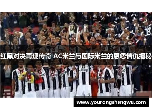 红黑对决再现传奇 AC米兰与国际米兰的恩怨情仇揭秘