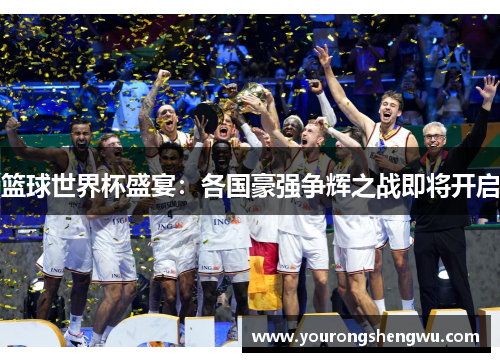 篮球世界杯盛宴:各国豪强争辉之战即将开启