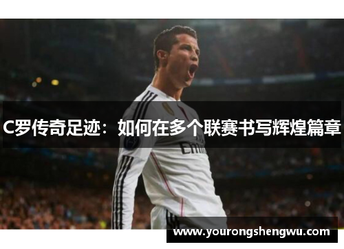 C罗传奇足迹：如何在多个联赛书写辉煌篇章