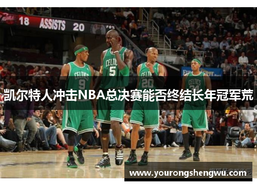 凯尔特人冲击NBA总决赛能否终结长年冠军荒