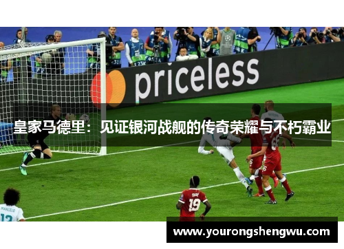 皇家马德里:见证银河战舰的传奇荣耀与不朽霸业