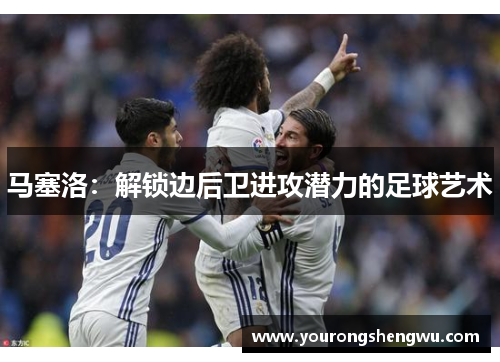 马塞洛:解锁边后卫进攻潜力的足球艺术