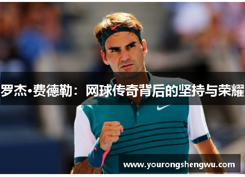 罗杰·费德勒:网球传奇背后的坚持与荣耀