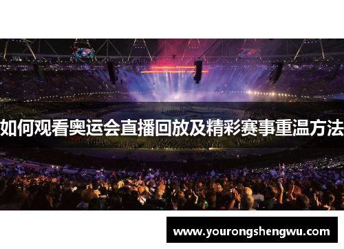 如何观看奥运会直播回放及精彩赛事重温方法