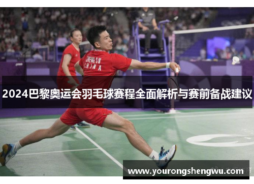 2024巴黎奥运会羽毛球赛程全面解析与赛前备战建议