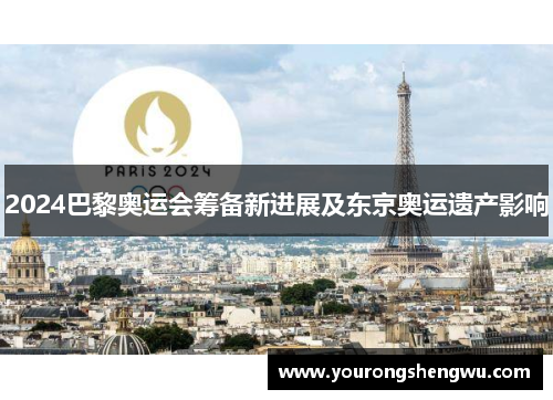 2024巴黎奥运会筹备新进展及东京奥运遗产影响