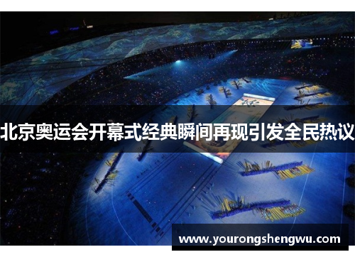 北京奥运会开幕式经典瞬间再现引发全民热议